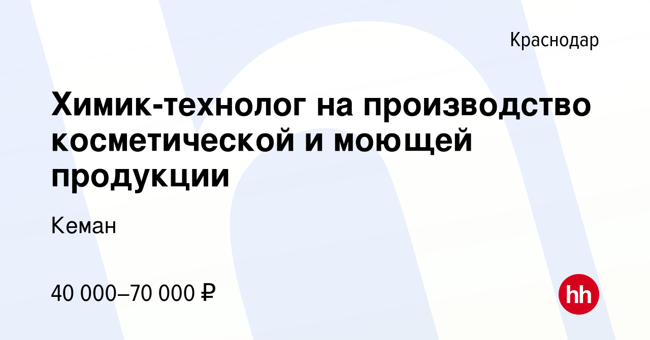 Вакансия Химик-технолог на производство косметической и моющей продукции в  Краснодаре, работа в компании Кеман (вакансия в архиве c 27 февраля 2023)