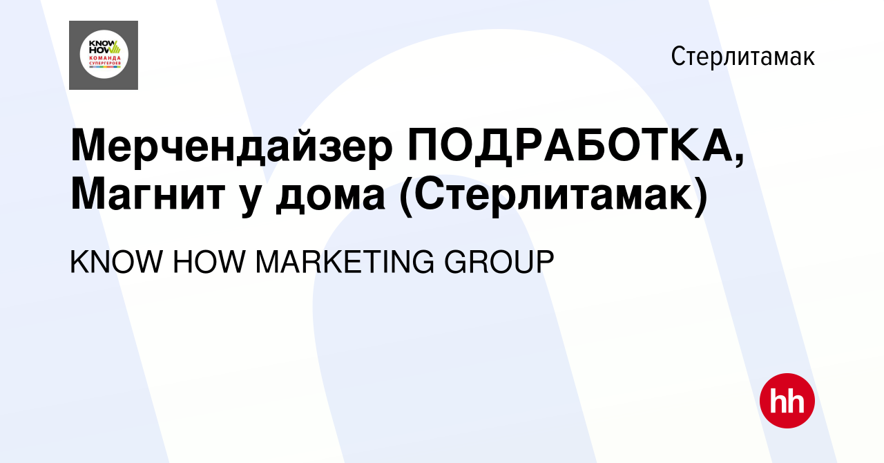 Вакансия Мерчендайзер ПОДРАБОТКА, Магнит у дома (Стерлитамак) в  Стерлитамаке, работа в компании KNOW HOW MARKETING GROUP (вакансия в архиве  c 15 февраля 2023)