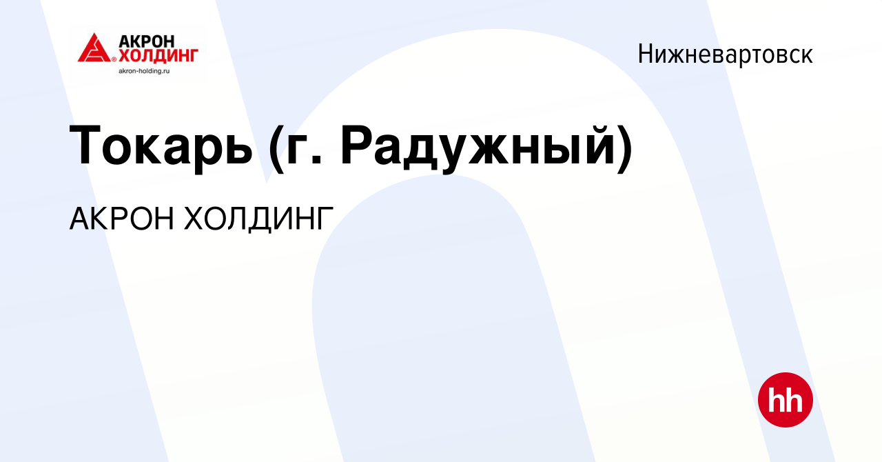 Вакансия Токарь (г. Радужный) в Нижневартовске, работа в компании AKRON  HOLDING (вакансия в архиве c 28 января 2023)