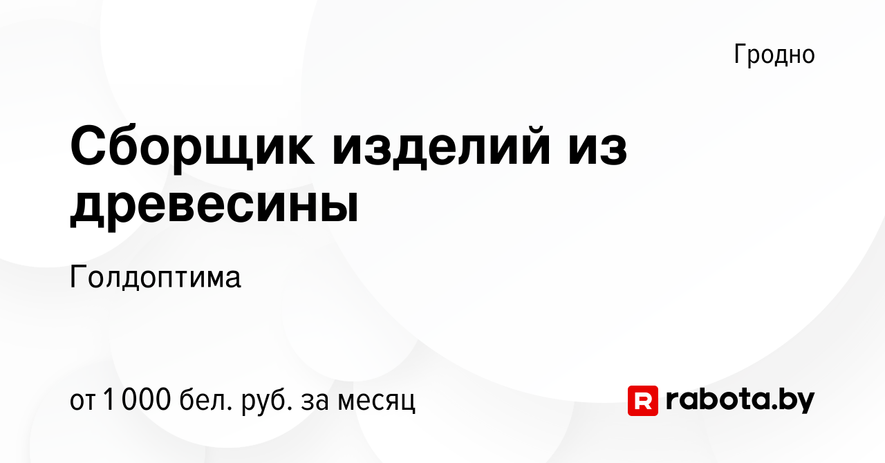 Вакансия Сборщик изделий из древесины в Гродно, работа в компании  Голдоптима (вакансия в архиве c 20 января 2023)