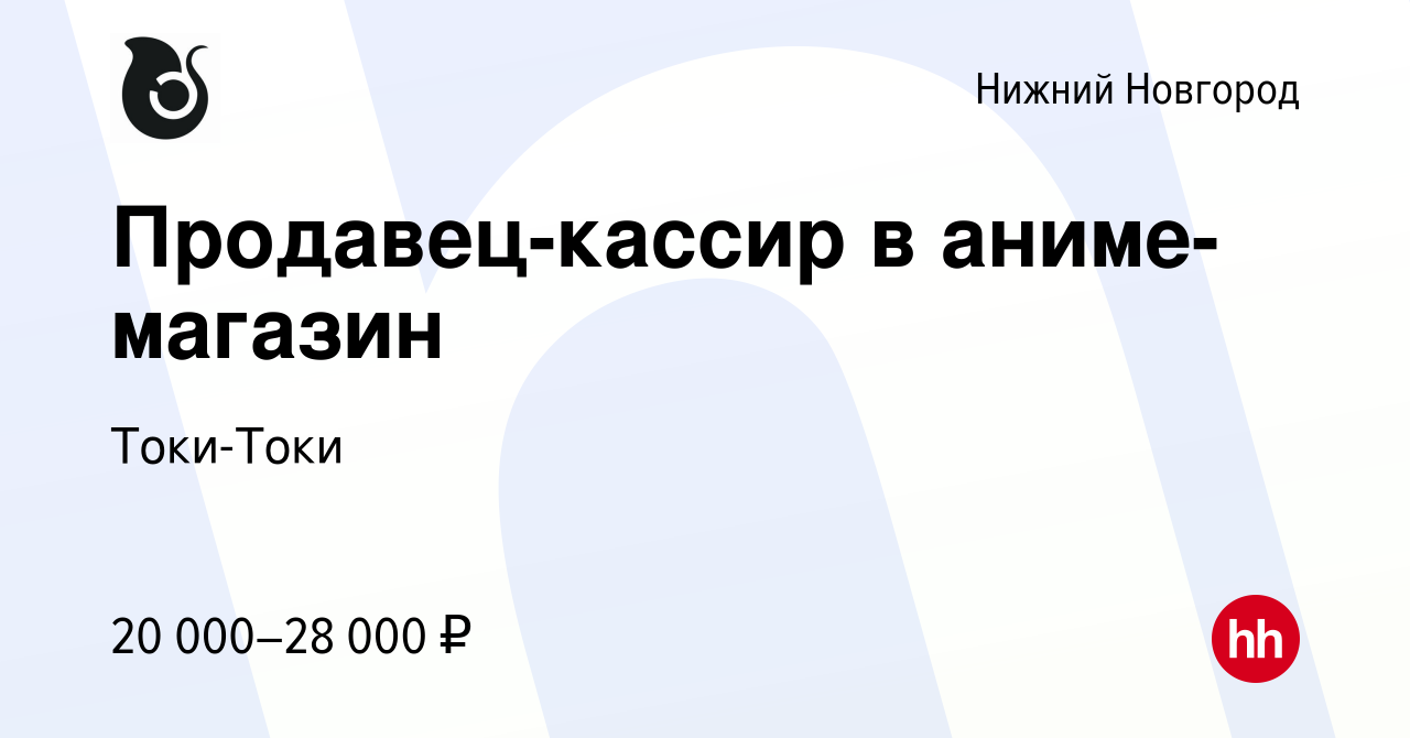 Вакансия Продавец-кассир в аниме-магазин в Нижнем Новгороде, работа в  компании Токи-Токи (вакансия в архиве c 28 января 2023)