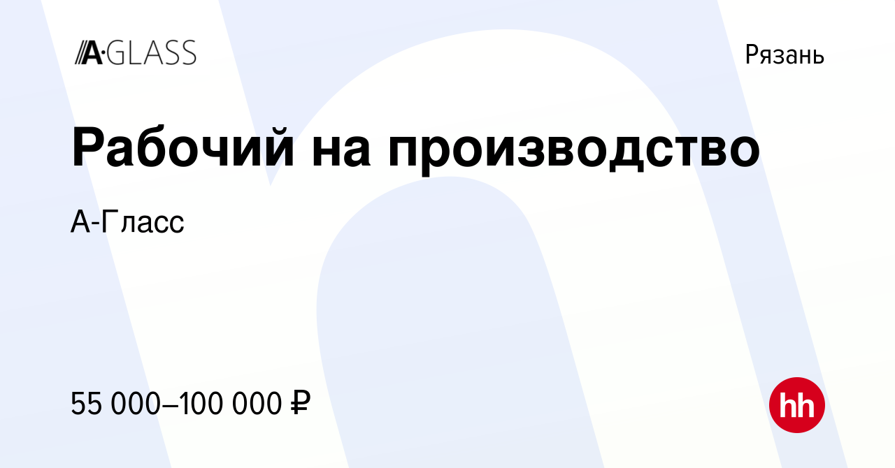 Вакансия Рабочий на производство в Рязани, работа в компании А-Гласс  (вакансия в архиве c 21 мая 2024)