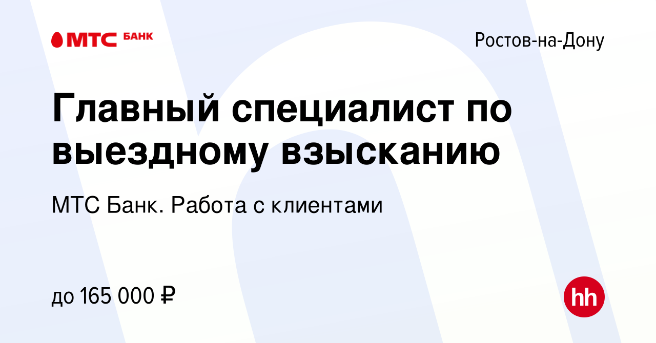 Вакансия Главный специалист по выездному взысканию в Ростове-на-Дону,  работа в компании МТС Банк. Работа с клиентами (вакансия в архиве c 3  августа 2023)