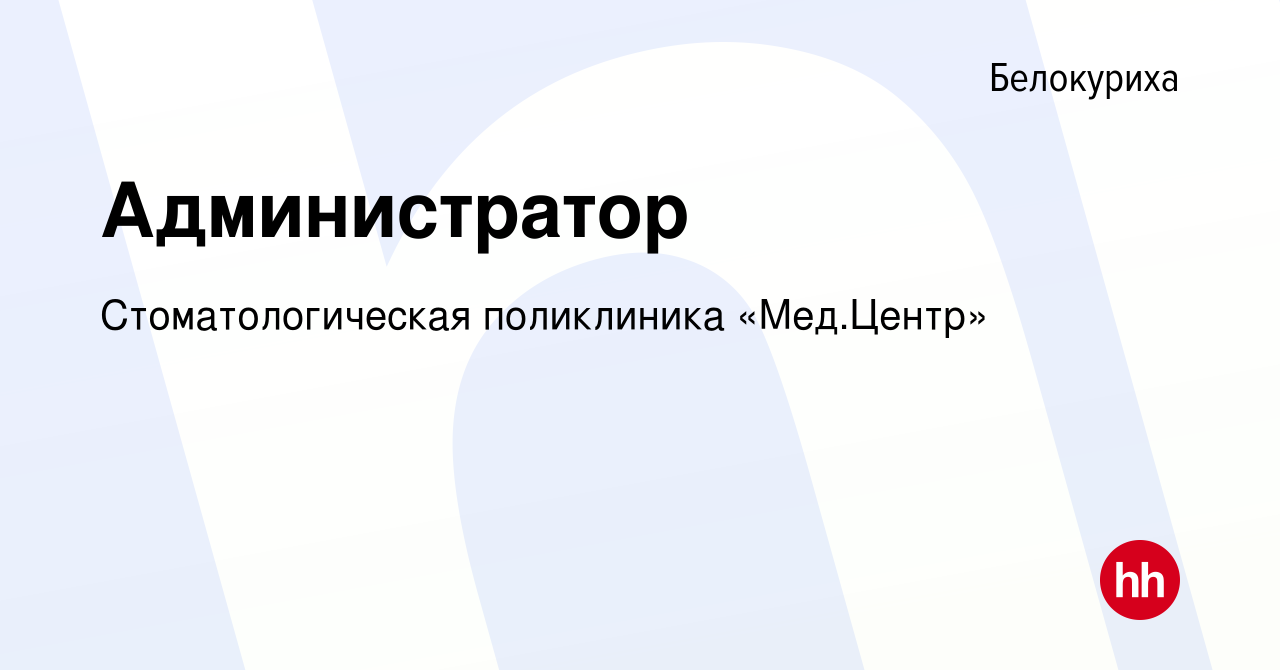 Вакансия Администратор в Белокурихе, работа в компании Стоматологическая  поликлиника «Мед.Центр» (вакансия в архиве c 28 января 2023)