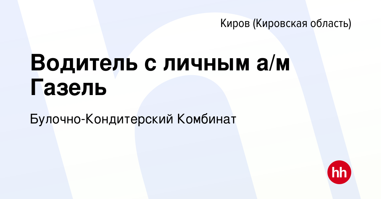 Вакансия Водитель с личным а/м Газель в Кирове (Кировская область), работа  в компании Булочно-Кондитерский Комбинат (вакансия в архиве c 11 января  2023)