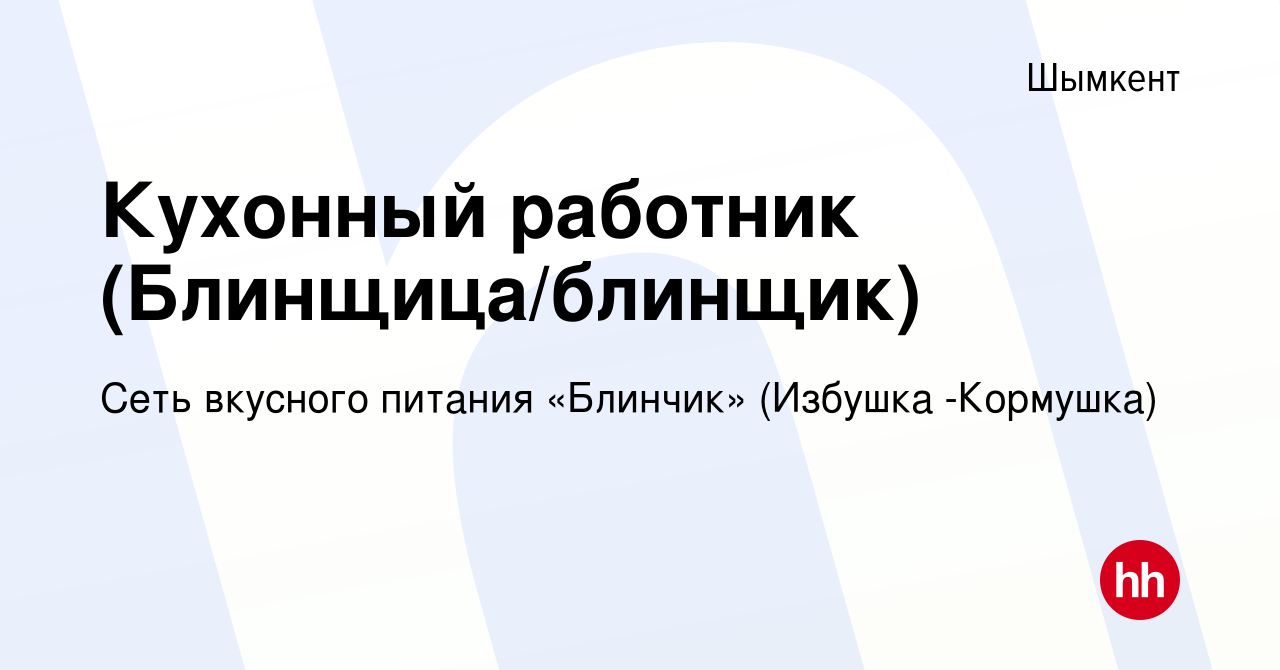 Вакансия Кухонный работник (Блинщица/блинщик) в Шымкенте, работа в компании  Сеть вкусного питания «Блинчик» (Избушка -Кормушка) (вакансия в архиве c 20  января 2023)