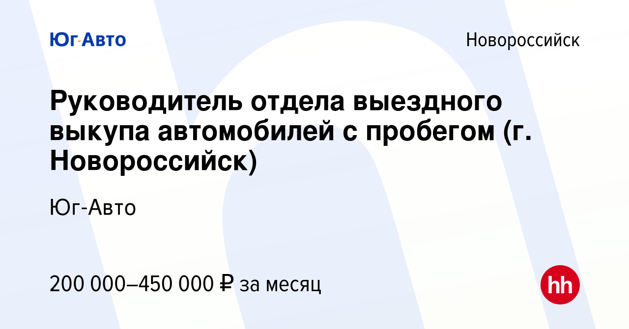 Вакансия Руководитель отдела выездного выкупа автомобилей с пробегом (г.  Новороссийск) в Новороссийске, работа в компании Юг-Авто (вакансия в архиве  c 21 июня 2023)