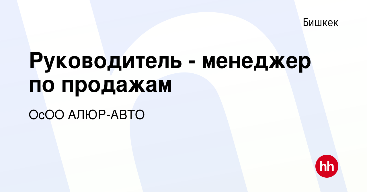 Вакансия Руководитель - менеджер по продажам в Бишкеке, работа в компании  ОсОО АЛЮР-АВТО (вакансия в архиве c 11 февраля 2023)