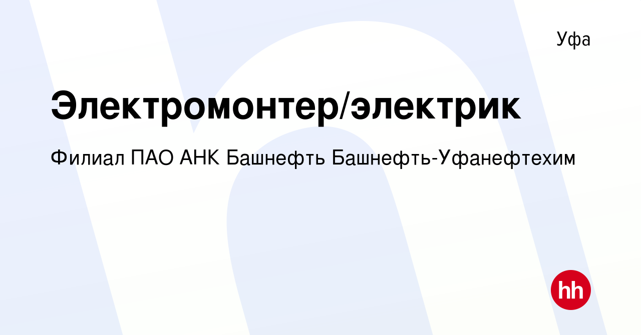 Вакансия Электромонтер/электрик в Уфе, работа в компании Филиал ПАО АНК  Башнефть Башнефть-Уфанефтехим (вакансия в архиве c 29 января 2023)