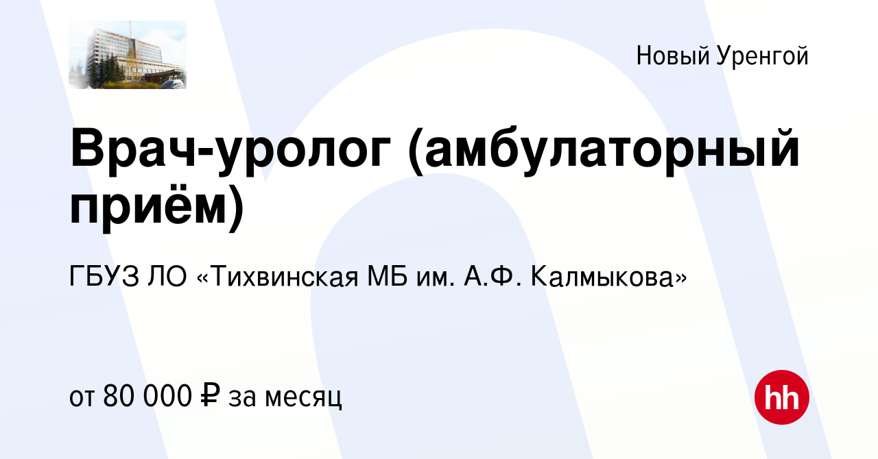 Вакансия Врач-уролог (амбулаторный приём) в Новом Уренгое, работа в  компании ГБУЗ ЛО «Тихвинская МБ им. А.Ф. Калмыкова» (вакансия в архиве c 8  февраля 2023)