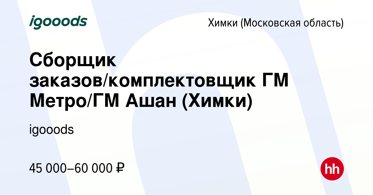 Вакансия Сборщик заказов/комплектовщик ГМ Метро/ГМ Ашан (Химки) в Химках,  работа в компании igooods (вакансия в архиве c 29 января 2023)