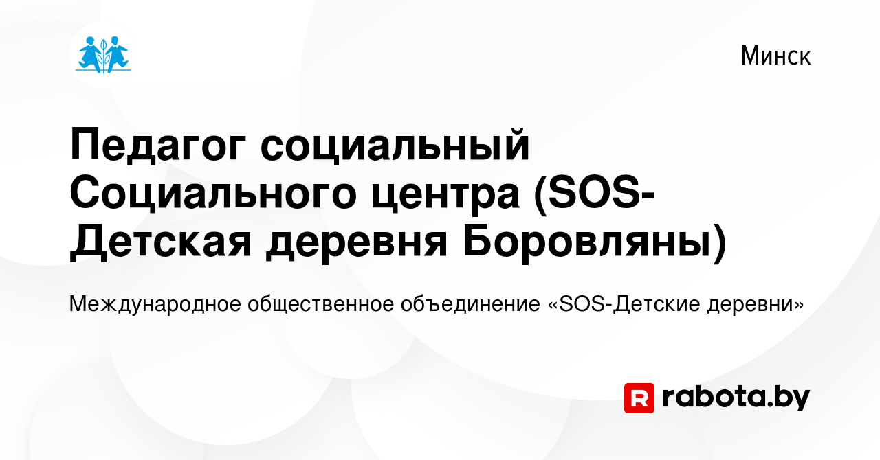 Вакансия Педагог социальный Социального центра (SOS-Детская деревня  Боровляны) в Минске, работа в компании Международная общественная  организация SOS-Детские деревни (вакансия в архиве c 21 января 2023)