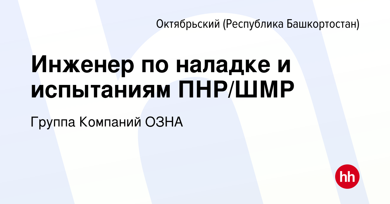 Вакансия Инженер по наладке и испытаниям ПНР/ШМР в Октябрьском, работа в  компании Группа Компаний ОЗНА (вакансия в архиве c 29 января 2023)