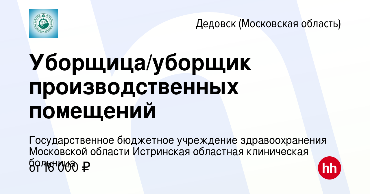 Вакансия Уборщица/уборщик производственных помещений в Дедовске, работа в  компании Государственное бюджетное учреждение здравоохранения Московской  области Истринская областная клиническая больница (вакансия в архиве c 26  апреля 2023)