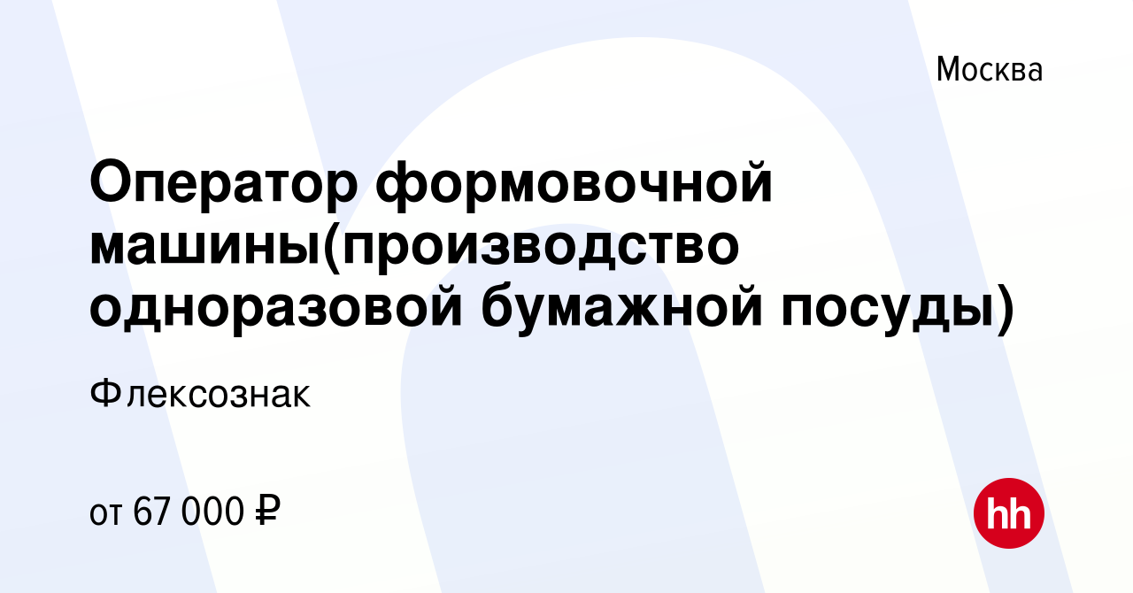 Вакансия Оператор формовочной машины(производство одноразовой бумажной  посуды) в Москве, работа в компании Флексознак (вакансия в архиве c 29  января 2023)