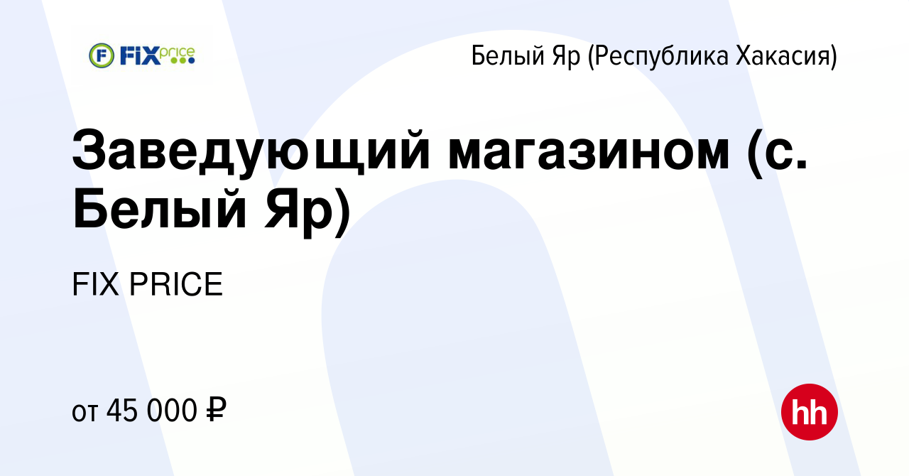 Вакансия Заведующий магазином (с. Белый Яр) в (Республика Хакасия)Белом Яре,  работа в компании FIX PRICE (вакансия в архиве c 10 января 2023)