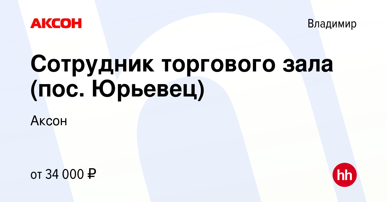 Вакансия Сотрудник торгового зала (пос. Юрьевец) во Владимире, работа в  компании Аксон (вакансия в архиве c 13 февраля 2023)