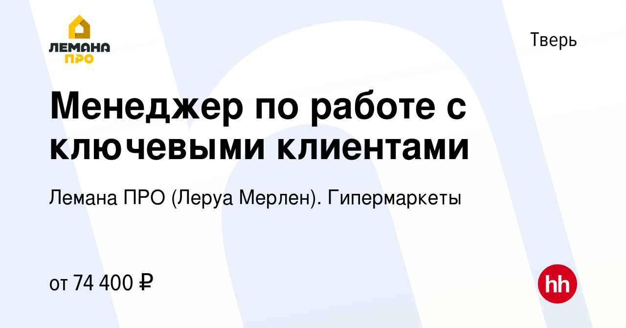 Вакансия Менеджер по работе с ключевыми клиентами в Твери, работа в  компании Лемана ПРО (Леруа Мерлен). Гипермаркеты (вакансия в архиве c 27  января 2023)