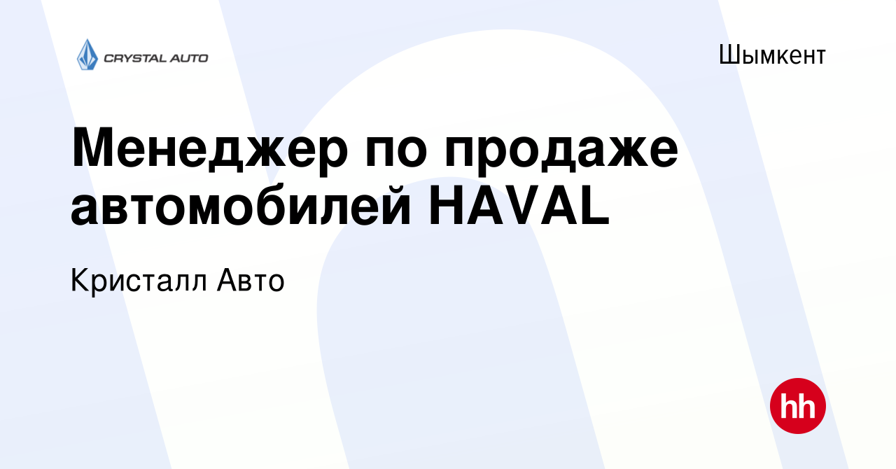 Вакансия Менеджер по продаже автомобилей HAVAL в Шымкенте, работа в  компании Кристалл Авто (вакансия в архиве c 12 февраля 2023)