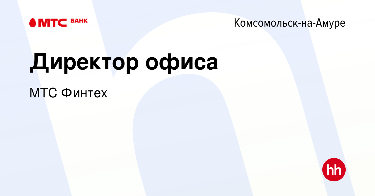 Вакансия Директор офиса в Комсомольске-на-Амуре, работа в компании МТС  Финтех (вакансия в архиве c 20 апреля 2023)