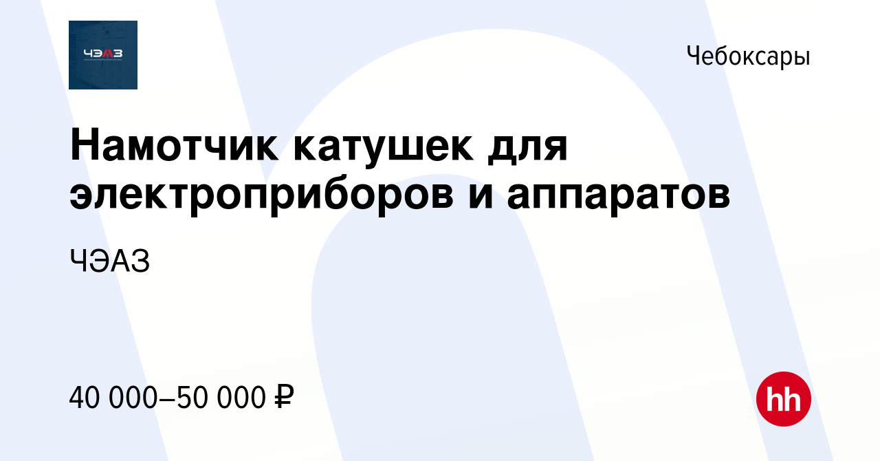 Вакансия Намотчик катушек для электроприборов и аппаратов в Чебоксарах,  работа в компании ЧЭАЗ (вакансия в архиве c 18 апреля 2023)