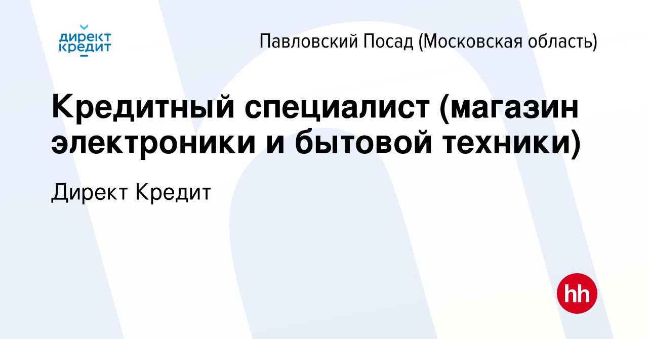 Вакансия Кредитный специалист (магазин электроники и бытовой техники) в  Павловском Посаде, работа в компании Директ Кредит (вакансия в архиве c 2  февраля 2023)