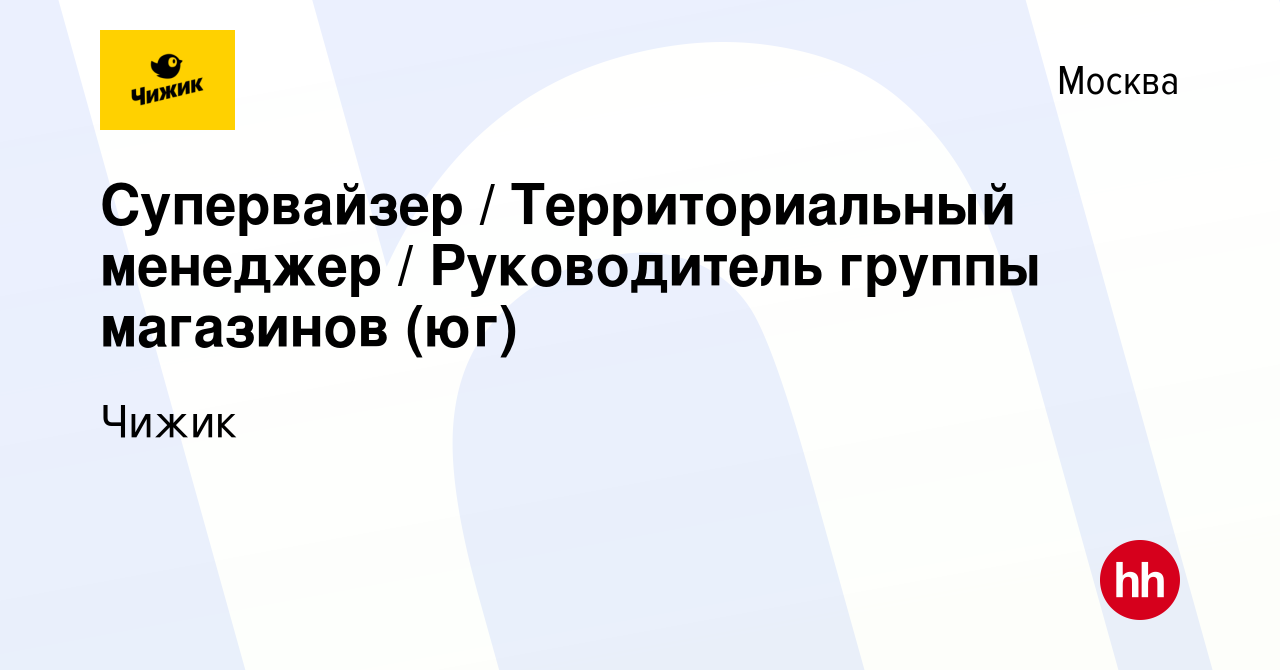 Вакансия Супервайзер / Территориальный менеджер / Руководитель группы  магазинов (юг) в Москве, работа в компании Чижик (вакансия в архиве c 22  мая 2023)