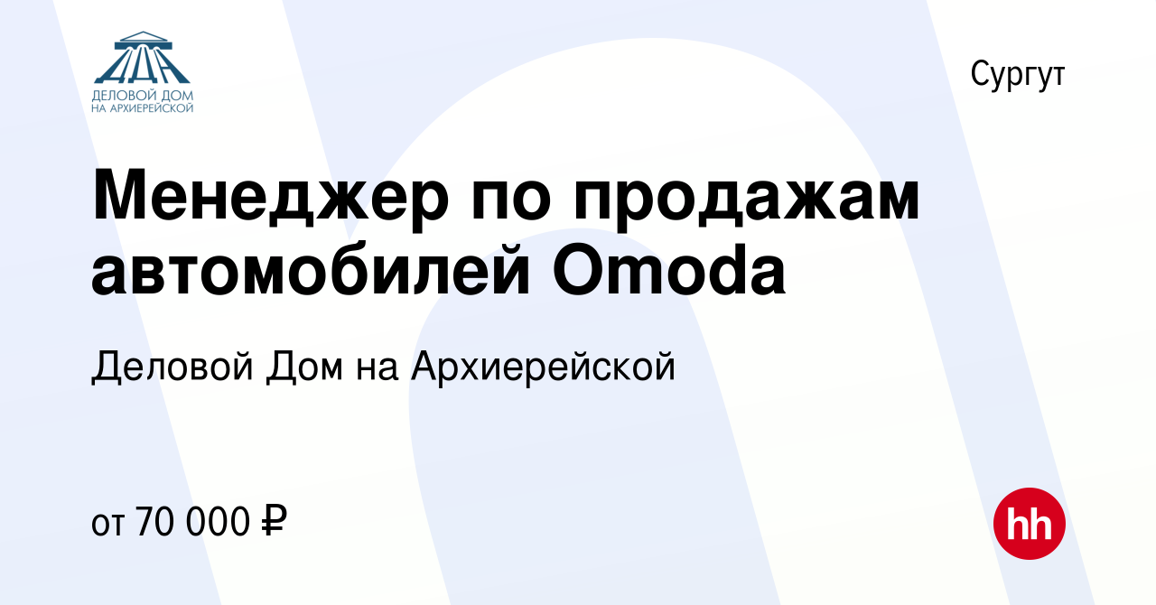 Вакансия Менеджер по продажам автомобилей Omoda в Сургуте, работа в  компании Деловой Дом на Архиерейской (вакансия в архиве c 2 февраля 2023)