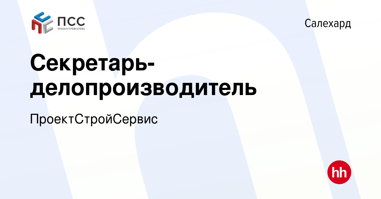 Вакансия Секретарь-делопроизводитель в Салехарде, работа в компании  ПроектСтройСервис (вакансия в архиве c 2 февраля 2023)