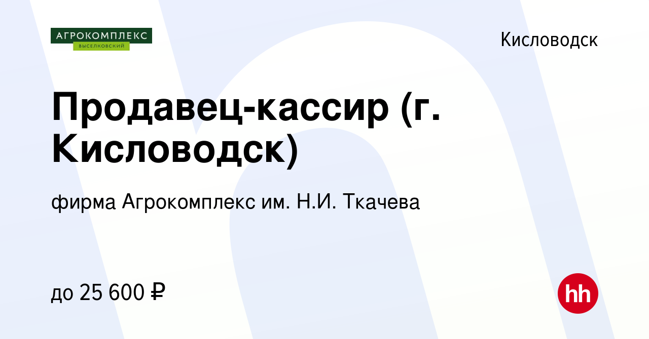 Вакансия Продавец-кассир (г. Кисловодск) в Кисловодске, работа в компании  фирма Агрокомплекс им. Н.И. Ткачева (вакансия в архиве c 2 февраля 2023)