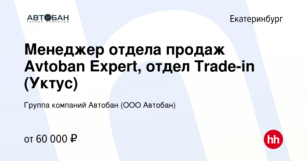 Вакансия Менеджер отдела продаж Avtoban Expert, отдел Trade-in (Уктус) в  Екатеринбурге, работа в компании Группа компаний Автобан (ООО Автобан)  (вакансия в архиве c 25 января 2023)