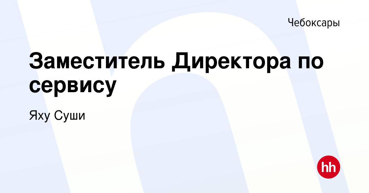 Вакансия Заместитель Директора по сервису в Чебоксарах, работа в компании Яху  Суши (вакансия в архиве c 2 февраля 2023)