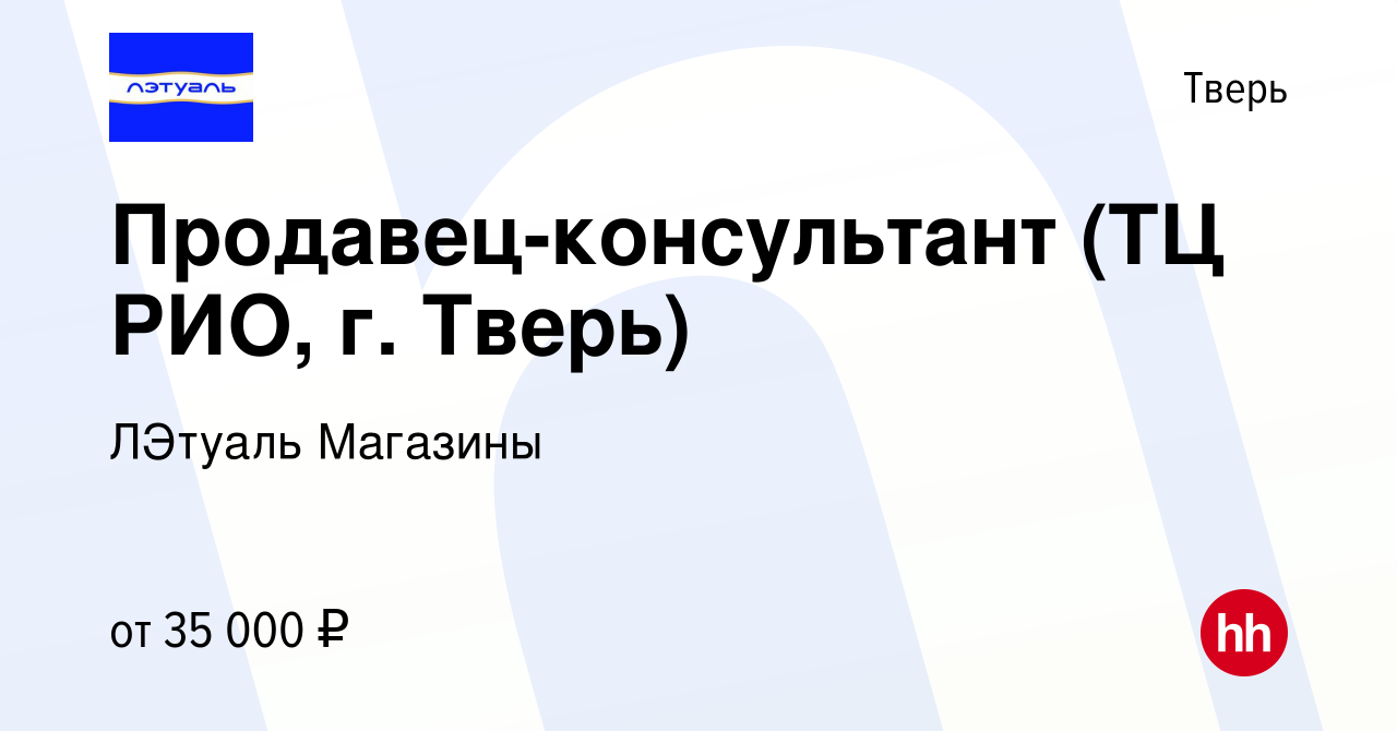 Вакансия Продавец-консультант (ТЦ РИО, г. Тверь) в Твери, работа в компании  ЛЭтуаль Магазины (вакансия в архиве c 30 января 2023)