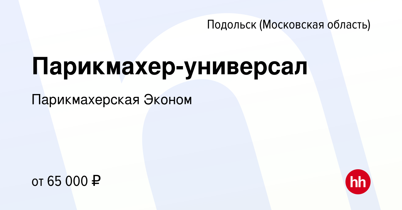 Вакансия Парикмахер-универсал в Подольске (Московская область), работа в  компании Парикмахерская Эконом (вакансия в архиве c 3 февраля 2023)