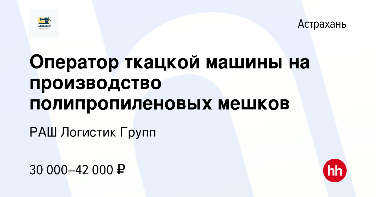 Вакансия Оператор ткацкой машины на производство полипропиленовых мешков в  Астрахани, работа в компании РАШ Логистик Групп (вакансия в архиве c 3  февраля 2023)