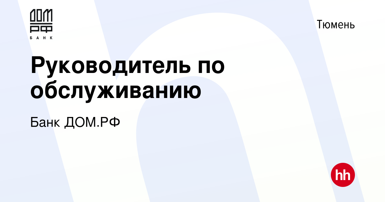 Вакансия Руководитель по обслуживанию в Тюмени, работа в компании Банк ДОМ.РФ  (вакансия в архиве c 3 февраля 2023)