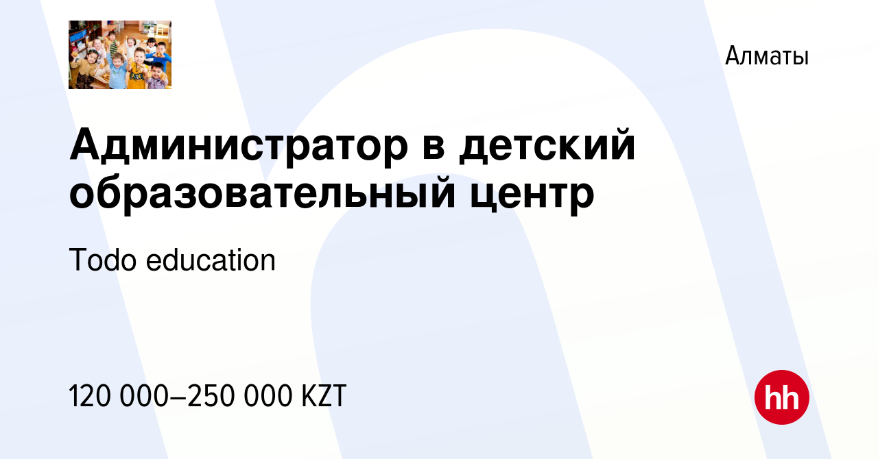 Вакансия Администратор в детский образовательный центр в Алматы, работа в  компании Todo education (вакансия в архиве c 27 января 2023)