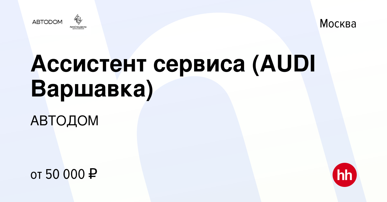 Вакансия Ассистент сервиса (AUDI Варшавка) в Москве, работа в компании  АВТОДОМ (вакансия в архиве c 8 марта 2023)