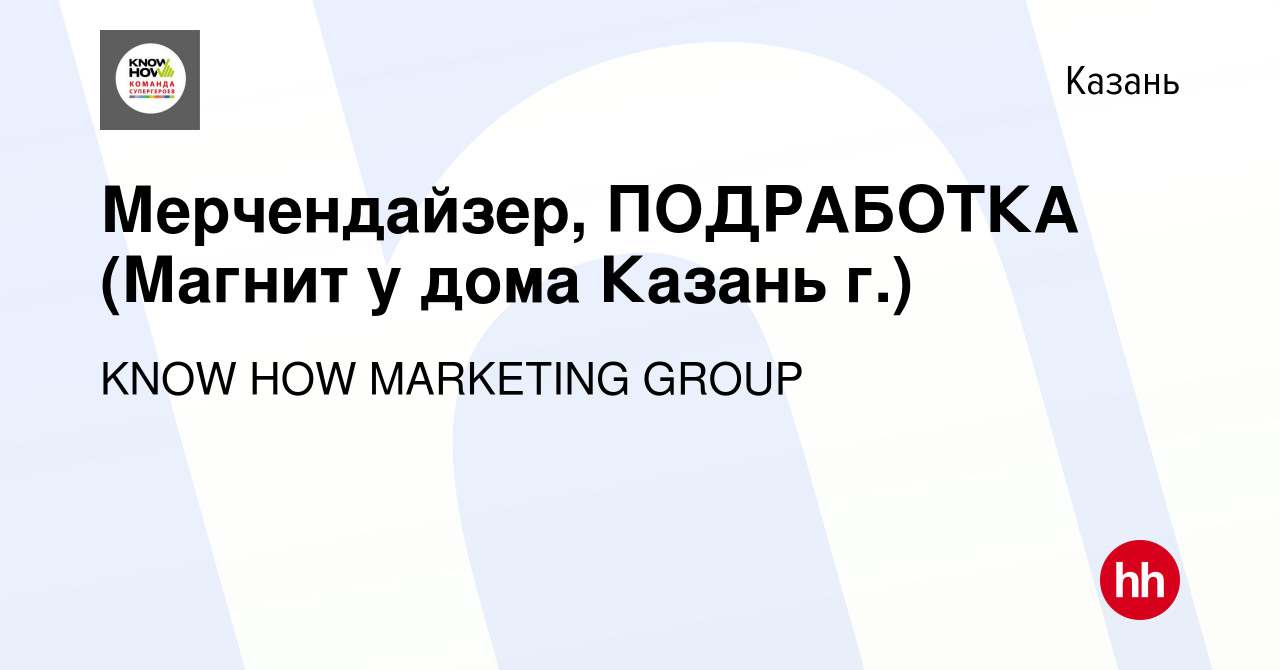 Вакансия Мерчендайзер, ПОДРАБОТКА (Магнит у дома Казань г.) в Казани,  работа в компании KNOW HOW MARKETING GROUP (вакансия в архиве c 22 февраля  2023)