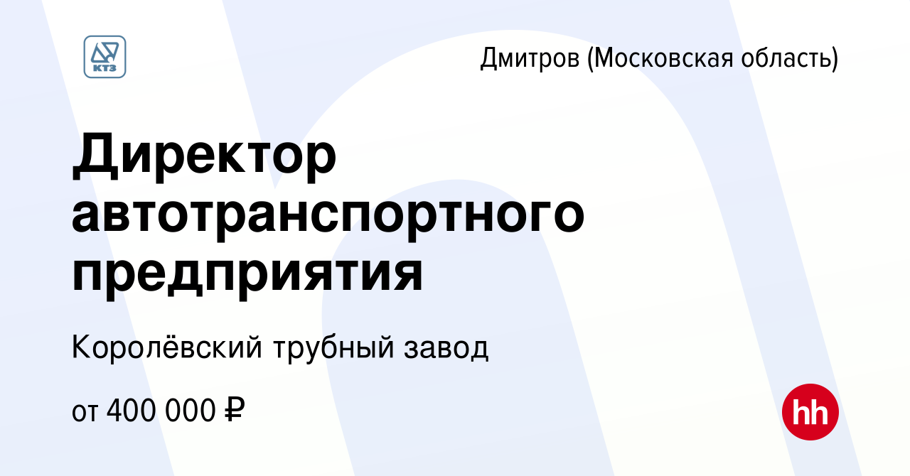 Вакансия Директор автотранспортного предприятия в Дмитрове, работа в  компании Королёвский трубный завод (вакансия в архиве c 22 февраля 2023)