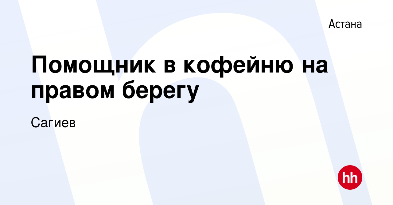 Вакансия Помощник в кофейню на правом берегу в Астане, работа в компании  Сагиев (вакансия в архиве c 26 января 2023)