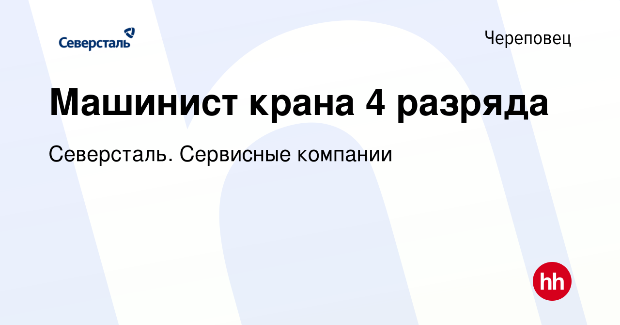 Вакансия Машинист крана 4 разряда в Череповце, работа в компании Северсталь.  Сервисные компании (вакансия в архиве c 5 февраля 2023)