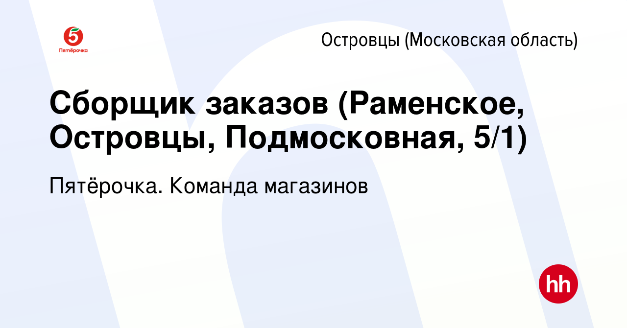 Вакансия Сборщик заказов (Раменское, Островцы, Подмосковная, 5/1) в  Островцах (Московская область), работа в компании Пятёрочка. Команда  магазинов (вакансия в архиве c 5 февраля 2023)