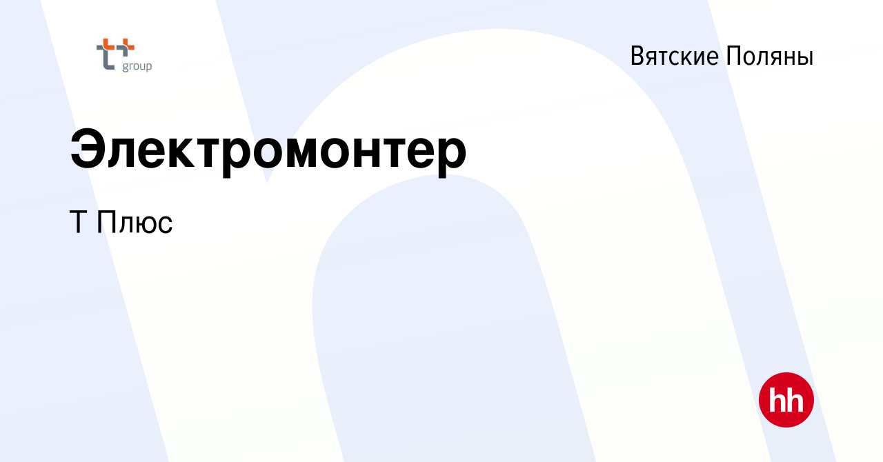 Вакансия Электромонтер в Вятских Полянах, работа в компании Т Плюс  (вакансия в архиве c 12 января 2023)