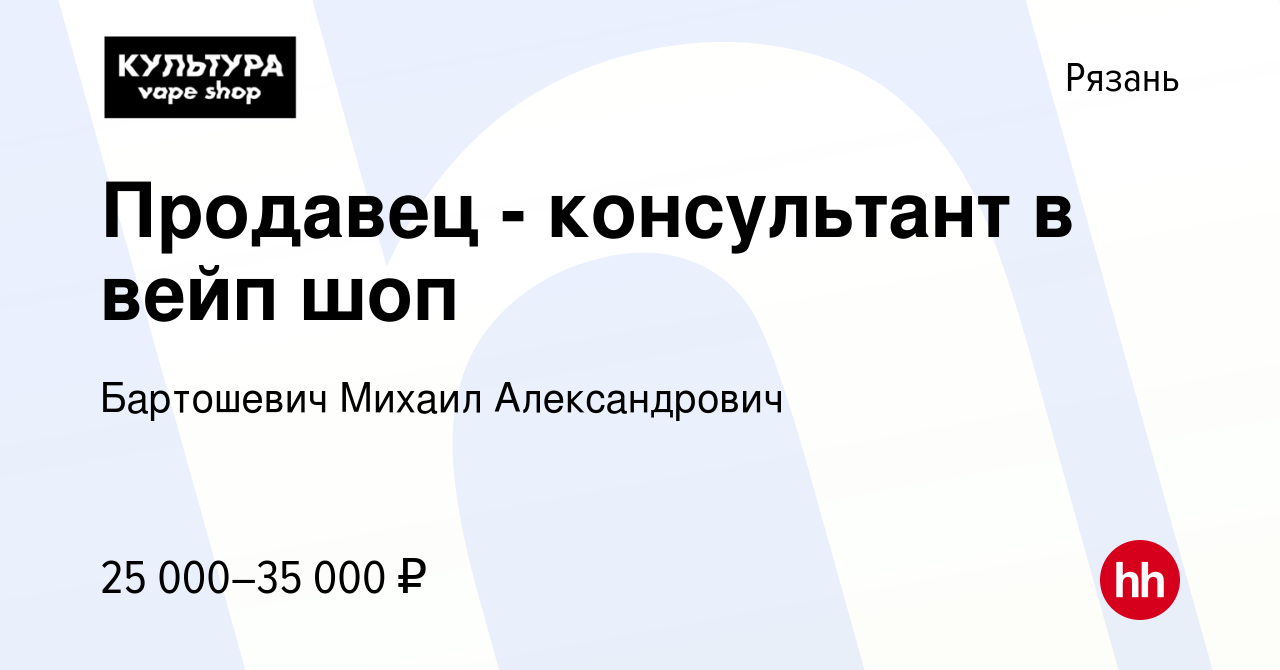 Вакансия Продавец - консультант в вейп шоп в Рязани, работа в компании  Бартошевич Михаил Александрович (вакансия в архиве c 5 февраля 2023)