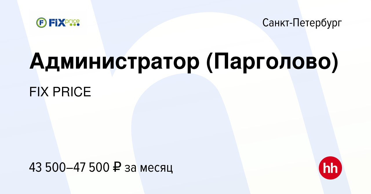 Вакансия Администратор (Парголово) в Санкт-Петербурге, работа в компании  FIX PRICE (вакансия в архиве c 22 февраля 2023)