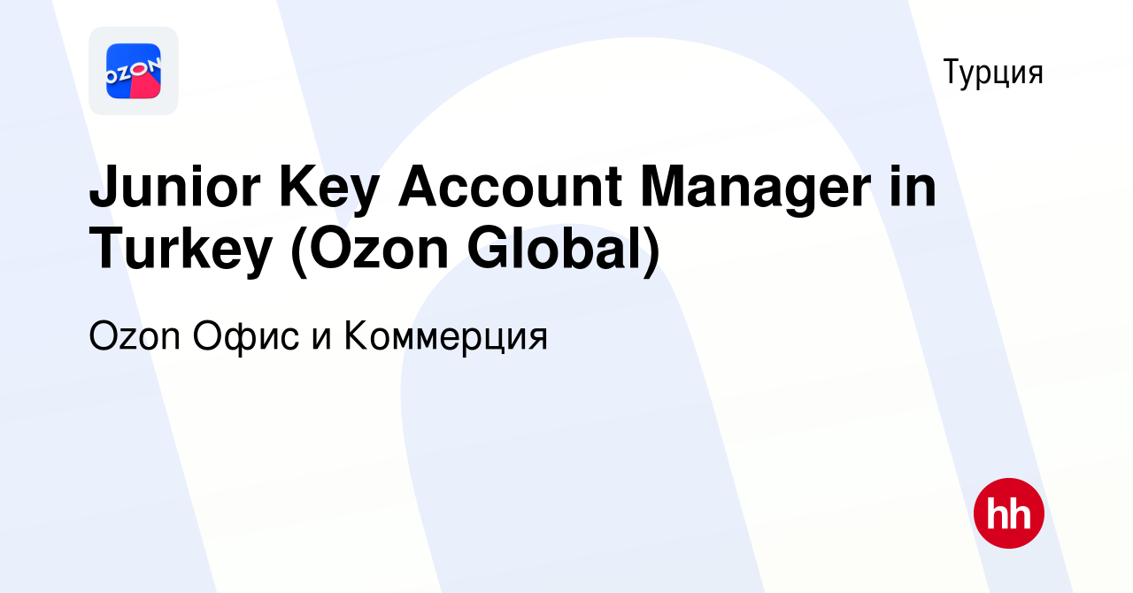 Вакансия Junior Key Account Manager in Turkey (Ozon Global) в Турции, работа  в компании Ozon Офис и Коммерция (вакансия в архиве c 18 января 2023)