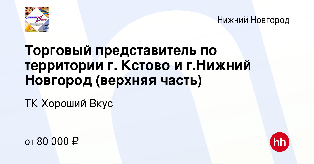 Вакансия Торговый представитель по территории г. Кстово и г.Нижний Новгород  (верхняя часть) в Нижнем Новгороде, работа в компании ТК Хороший Вкус  (вакансия в архиве c 1 августа 2023)