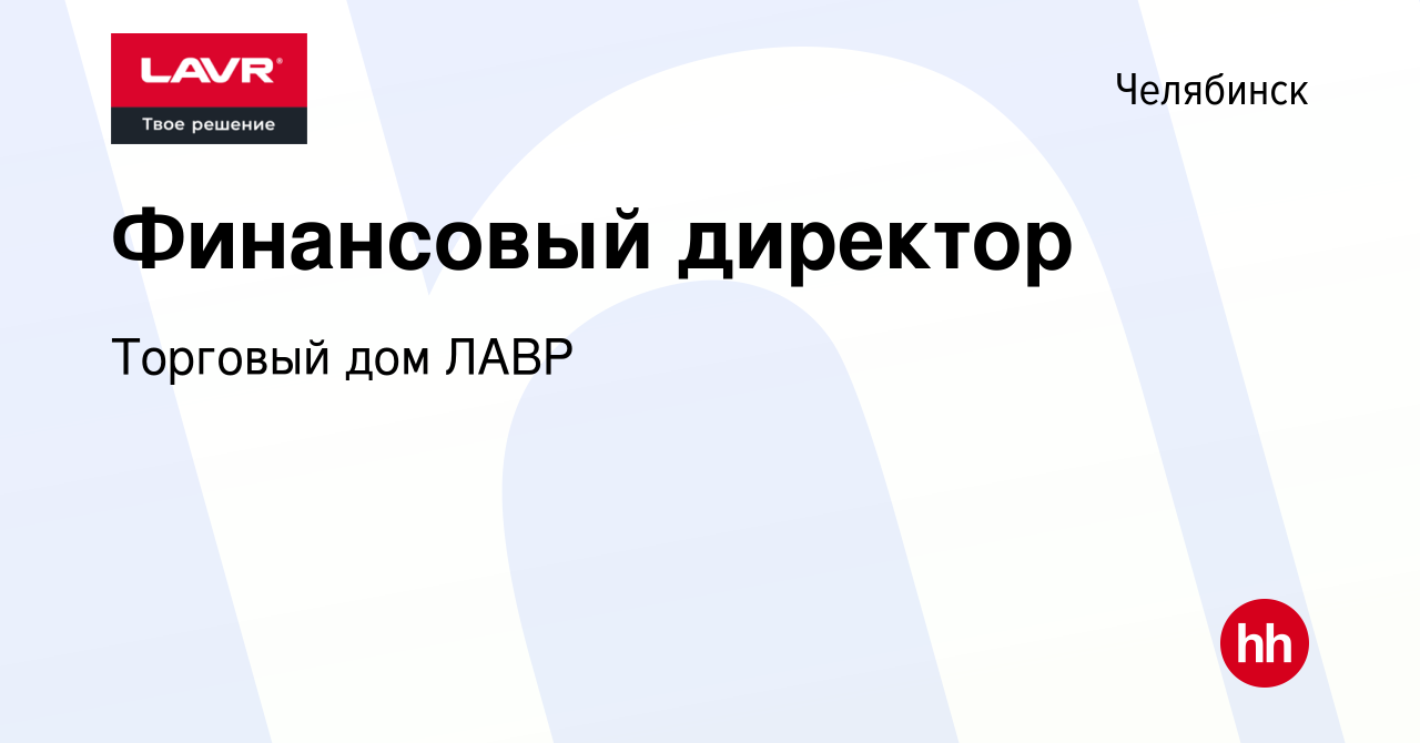 Вакансия Финансовый директор в Челябинске, работа в компании Торговый дом  ЛАВР (вакансия в архиве c 5 февраля 2023)