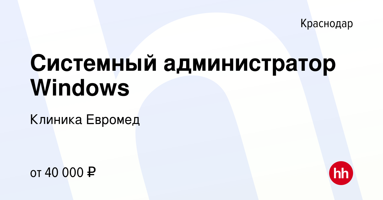 Вакансия Системный администратор Windows в Краснодаре, работа в компании  Клиника Евромед (вакансия в архиве c 6 февраля 2023)